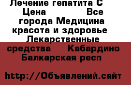 Лечение гепатита С   › Цена ­ 22 000 - Все города Медицина, красота и здоровье » Лекарственные средства   . Кабардино-Балкарская респ.